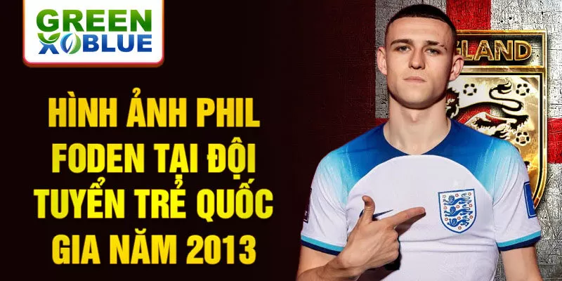 Hình ảnh phil foden tại đội tuyển trẻ quốc gia năm 2013