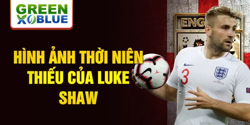 Hình ảnh thời niên thiếu của luke shaw