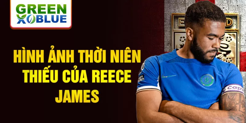 Hình ảnh thời niên thiếu của reece james