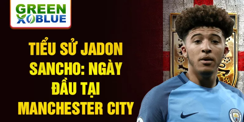 Tiểu sử Jadon Sancho: Ngày đầu tại Manchester City