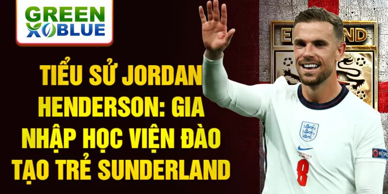 Tiểu sử Jordan Henderson: Gia nhập học viện đào tạo trẻ Sunderland