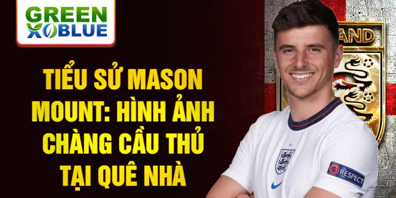 Tiểu sử mason mount: hình ảnh chàng cầu thủ tại quê nhà