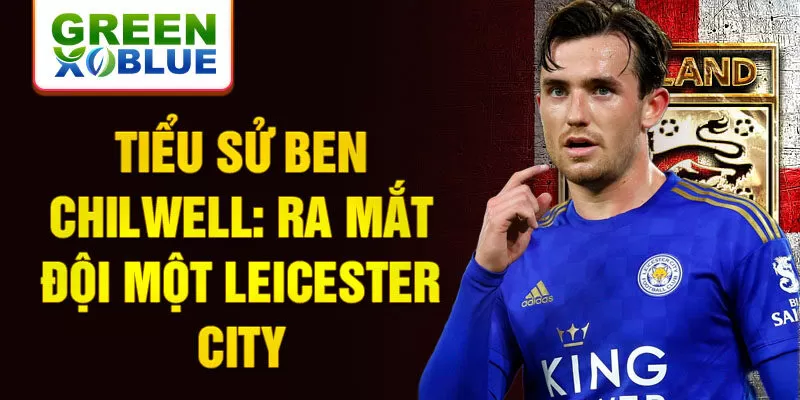 Tiểu sử Ben Chilwell: Ra mắt đội một Leicester City