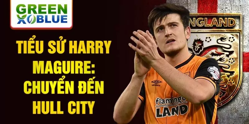 Tiểu sử Harry Maguire: Chuyển đến Hull City