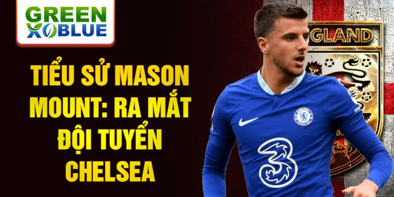 Tiểu sử Mason Mount: Ra mắt đội tuyển Chelsea