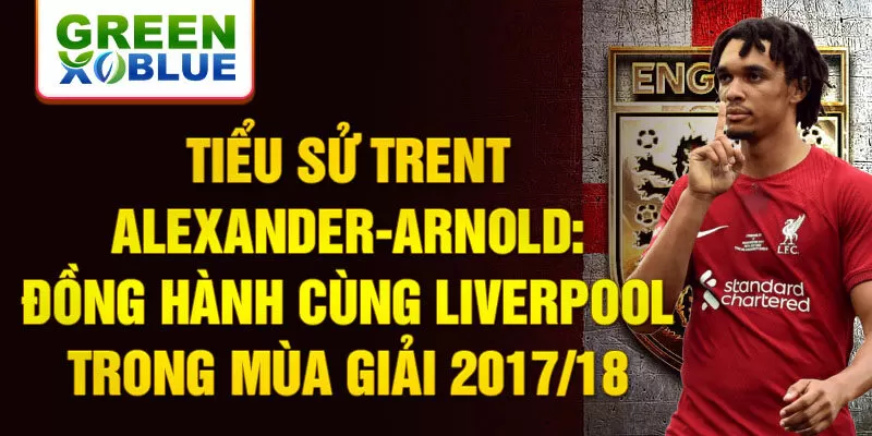 Tiểu sử Trent Alexander-Arnold: Đồng hành cùng Liverpool trong mùa giải 2017/18