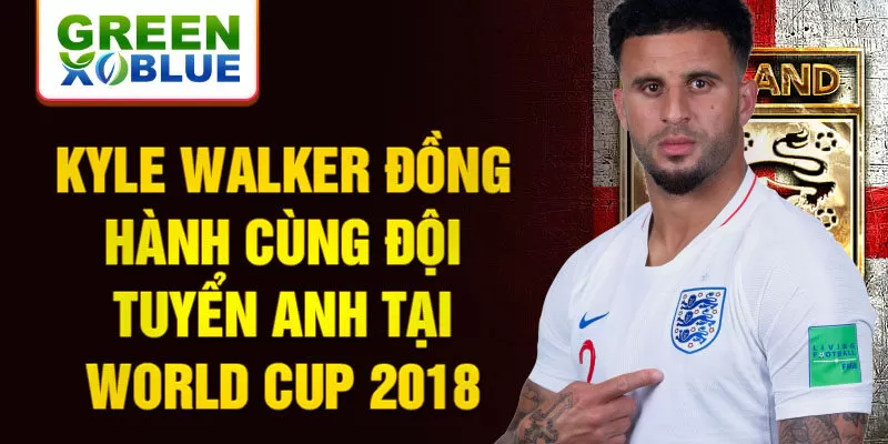 Kyle Walker đồng hành cùng đội tuyển anh tại World Cup 2018