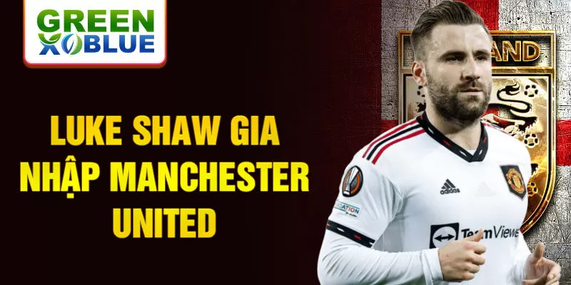 Luke Shaw gia nhập Manchester United