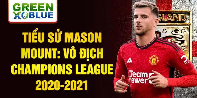 Tiểu sử Mason Mount: Vô địch Champions League 2020-2021