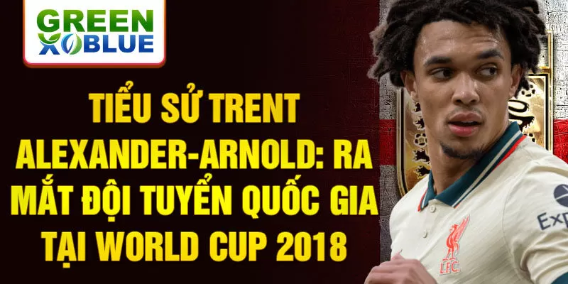 Tiểu sử Trent Alexander-Arnold và đội tuyển quốc gia