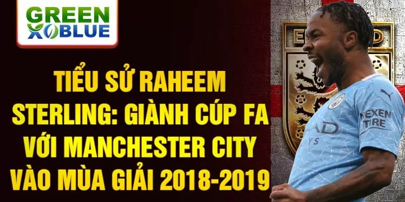 Tiểu sử Raheem Sterling: giành cúp FA với Manchester City vào mùa giải 2018-2019