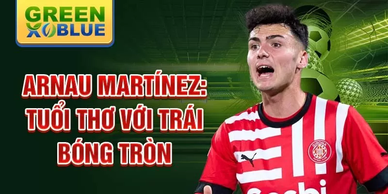 Arnau martínez: tuổi thơ với trái bóng tròn