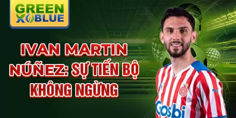 Ivan martin núñez: sự tiến bộ không ngừng