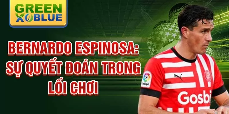 Bernardo Espinosa: Sự quyết đoán trong lối chơi