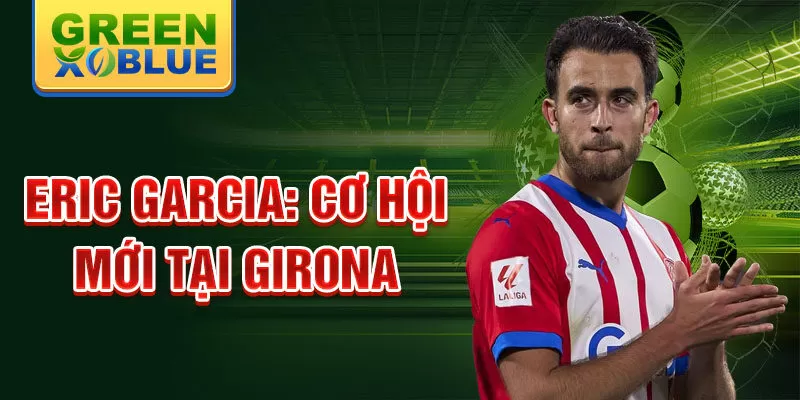 Eric Garcia: Cơ hội mới tại Girona