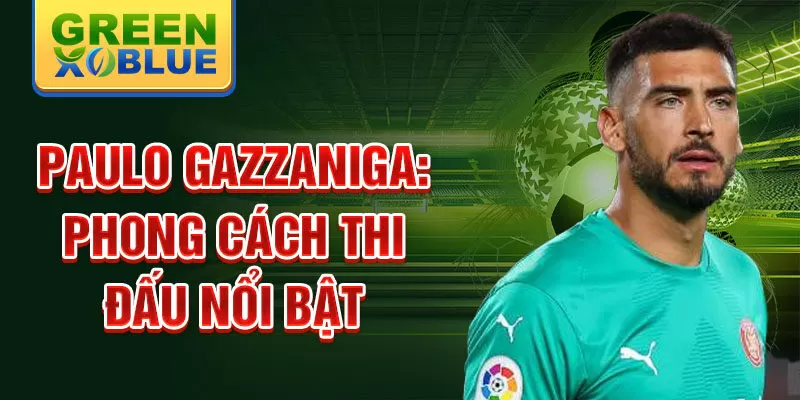 Paulo Gazzaniga: Phong cách thi đấu nổi bật