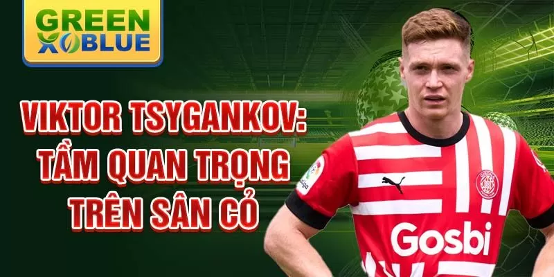 Viktor Tsygankov: Tầm quan trọng trên sân cỏ